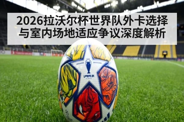 2026拉沃尔杯世界队外卡选择与室内场地适应争议深度解析