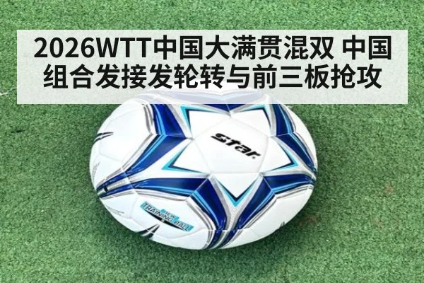 2026WTT中国大满贯混双 中国组合发接发轮转与前三板抢攻
