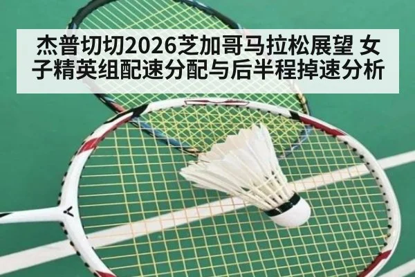 杰普切切2026芝加哥马拉松展望 女子精英组配速分配与后半程掉速分析